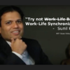 "Try not Work-Life Balance, but Work-Life Synchronisation" - Sunil Khandbahale